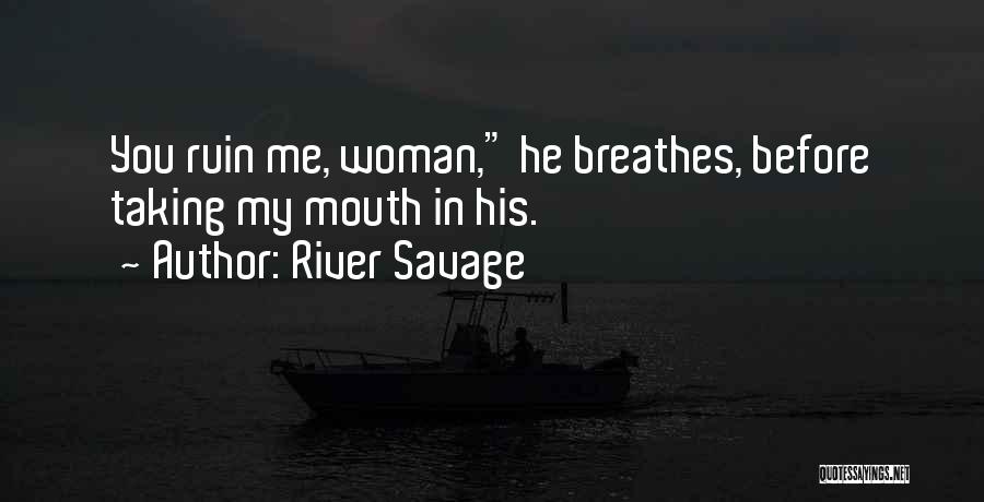 River Savage Quotes: You Ruin Me, Woman, He Breathes, Before Taking My Mouth In His.