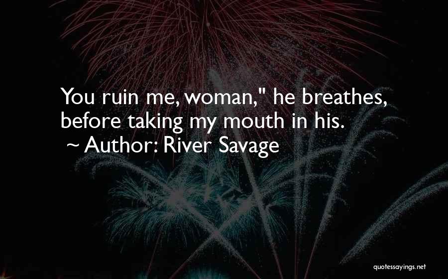 River Savage Quotes: You Ruin Me, Woman, He Breathes, Before Taking My Mouth In His.