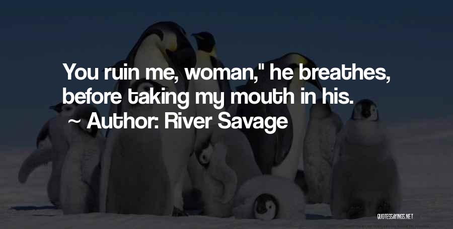 River Savage Quotes: You Ruin Me, Woman, He Breathes, Before Taking My Mouth In His.