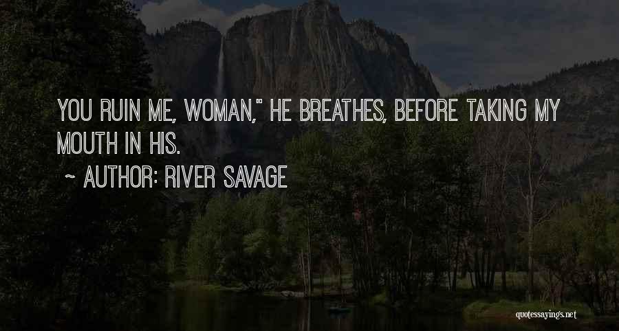 River Savage Quotes: You Ruin Me, Woman, He Breathes, Before Taking My Mouth In His.