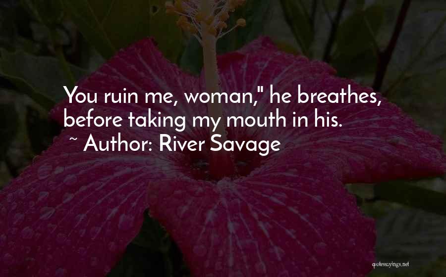 River Savage Quotes: You Ruin Me, Woman, He Breathes, Before Taking My Mouth In His.