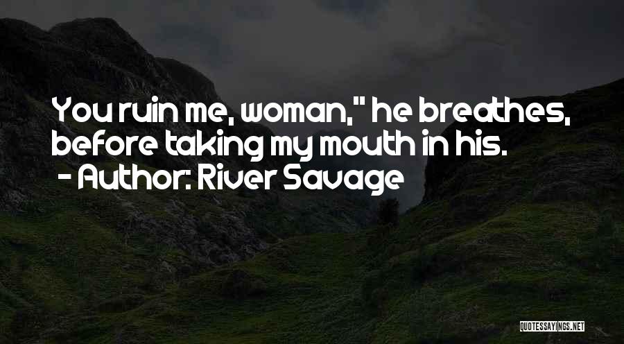 River Savage Quotes: You Ruin Me, Woman, He Breathes, Before Taking My Mouth In His.