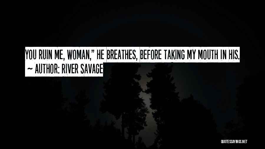 River Savage Quotes: You Ruin Me, Woman, He Breathes, Before Taking My Mouth In His.