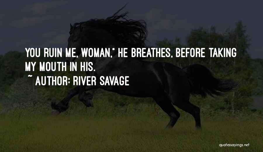 River Savage Quotes: You Ruin Me, Woman, He Breathes, Before Taking My Mouth In His.