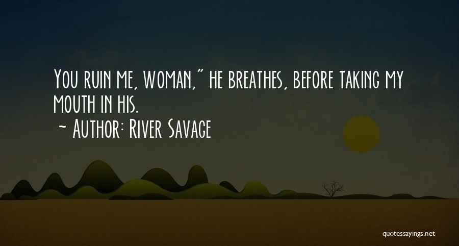 River Savage Quotes: You Ruin Me, Woman, He Breathes, Before Taking My Mouth In His.