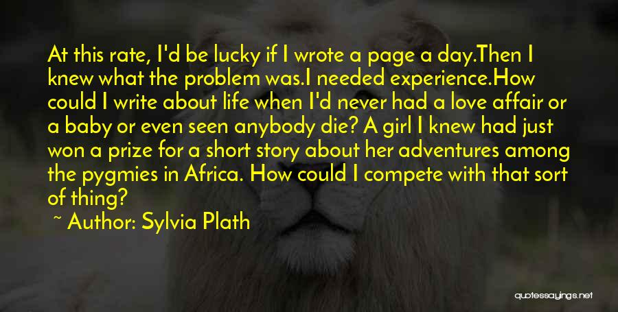 Sylvia Plath Quotes: At This Rate, I'd Be Lucky If I Wrote A Page A Day.then I Knew What The Problem Was.i Needed