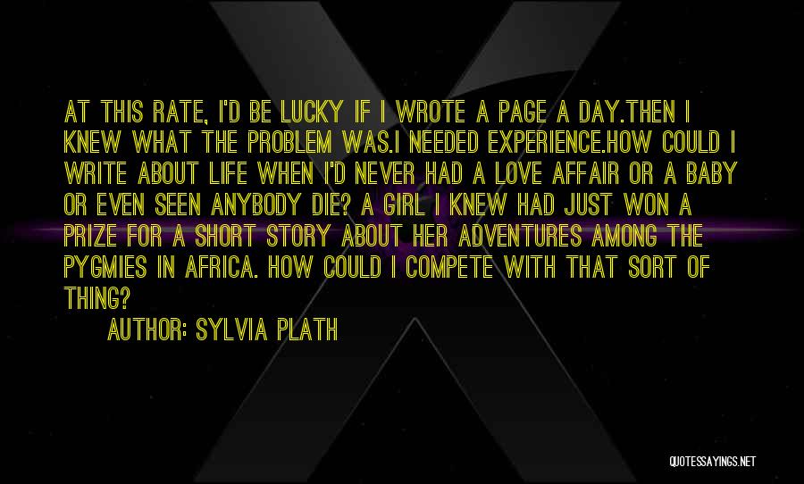 Sylvia Plath Quotes: At This Rate, I'd Be Lucky If I Wrote A Page A Day.then I Knew What The Problem Was.i Needed