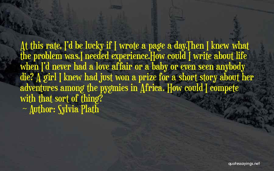 Sylvia Plath Quotes: At This Rate, I'd Be Lucky If I Wrote A Page A Day.then I Knew What The Problem Was.i Needed