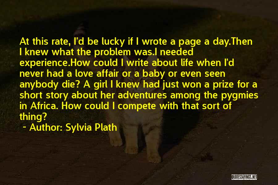 Sylvia Plath Quotes: At This Rate, I'd Be Lucky If I Wrote A Page A Day.then I Knew What The Problem Was.i Needed