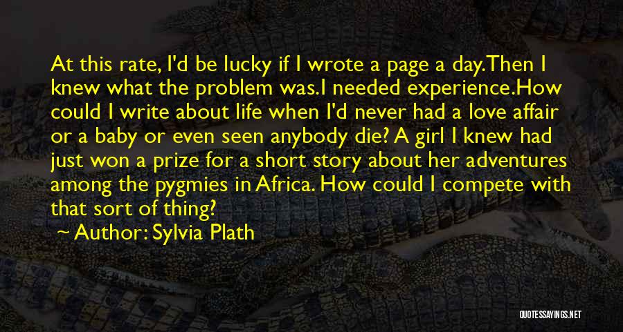 Sylvia Plath Quotes: At This Rate, I'd Be Lucky If I Wrote A Page A Day.then I Knew What The Problem Was.i Needed