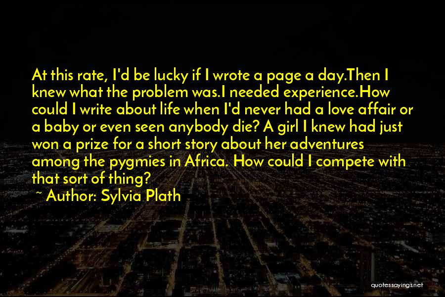 Sylvia Plath Quotes: At This Rate, I'd Be Lucky If I Wrote A Page A Day.then I Knew What The Problem Was.i Needed