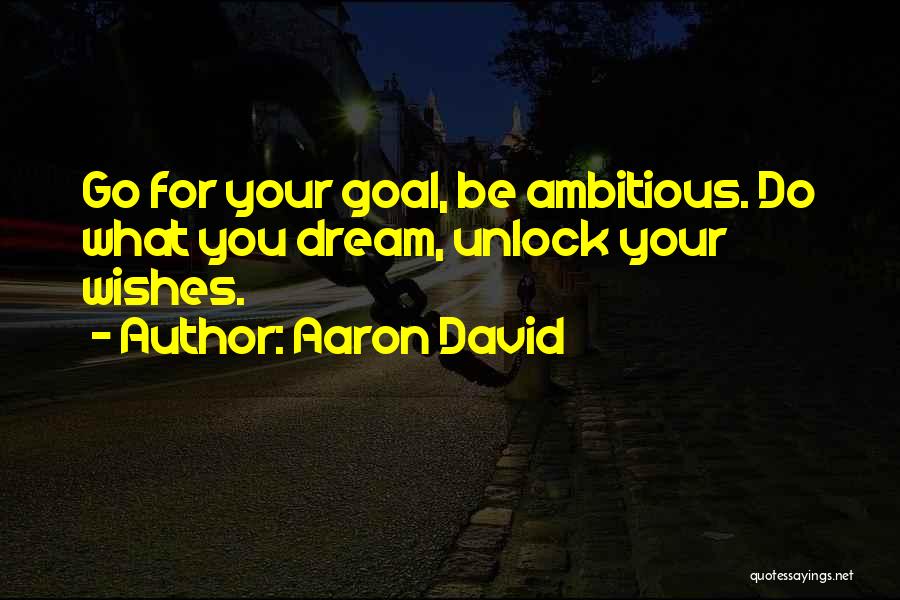 Aaron David Quotes: Go For Your Goal, Be Ambitious. Do What You Dream, Unlock Your Wishes.