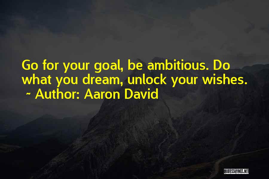 Aaron David Quotes: Go For Your Goal, Be Ambitious. Do What You Dream, Unlock Your Wishes.