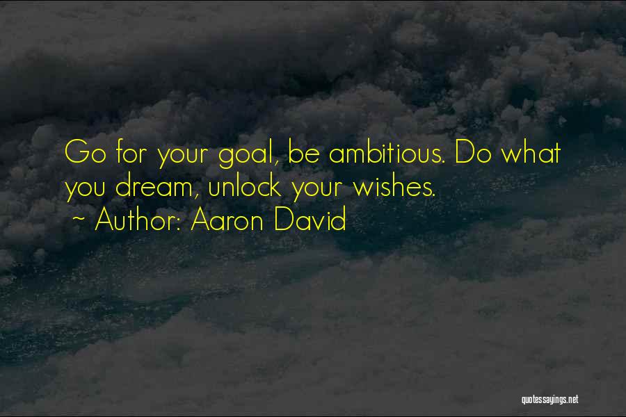 Aaron David Quotes: Go For Your Goal, Be Ambitious. Do What You Dream, Unlock Your Wishes.