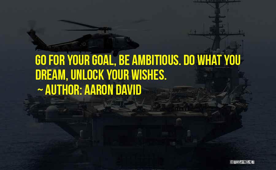 Aaron David Quotes: Go For Your Goal, Be Ambitious. Do What You Dream, Unlock Your Wishes.