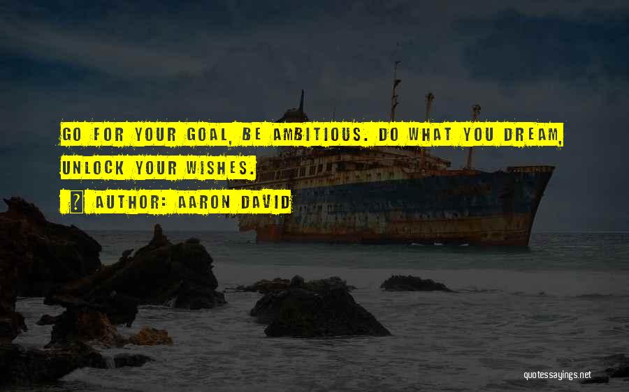 Aaron David Quotes: Go For Your Goal, Be Ambitious. Do What You Dream, Unlock Your Wishes.