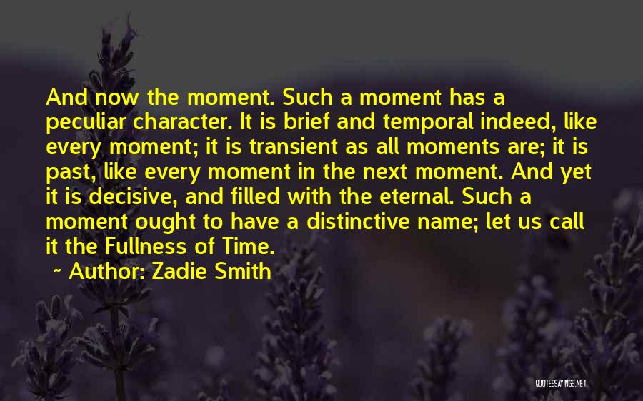 Zadie Smith Quotes: And Now The Moment. Such A Moment Has A Peculiar Character. It Is Brief And Temporal Indeed, Like Every Moment;