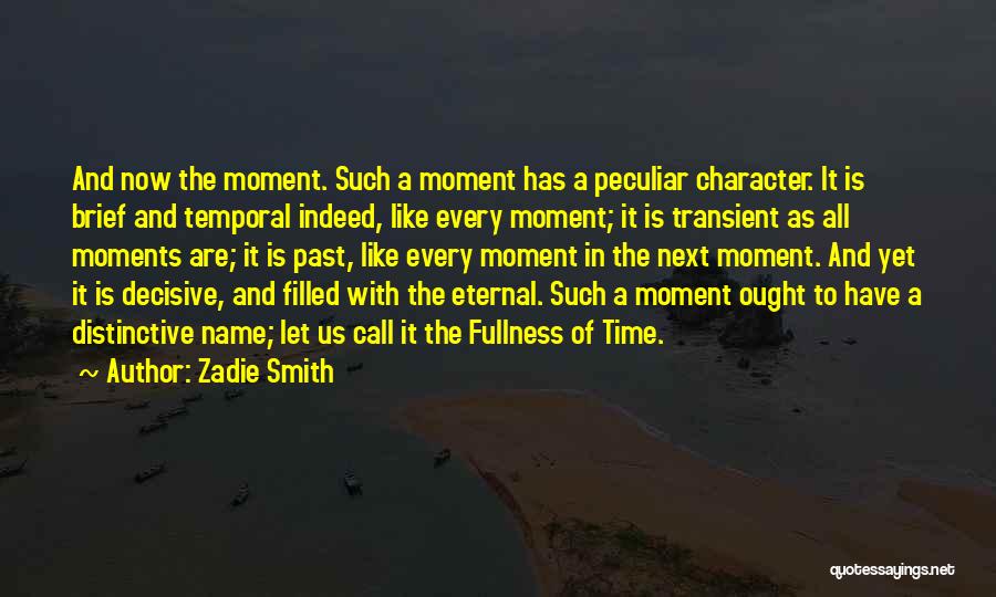 Zadie Smith Quotes: And Now The Moment. Such A Moment Has A Peculiar Character. It Is Brief And Temporal Indeed, Like Every Moment;