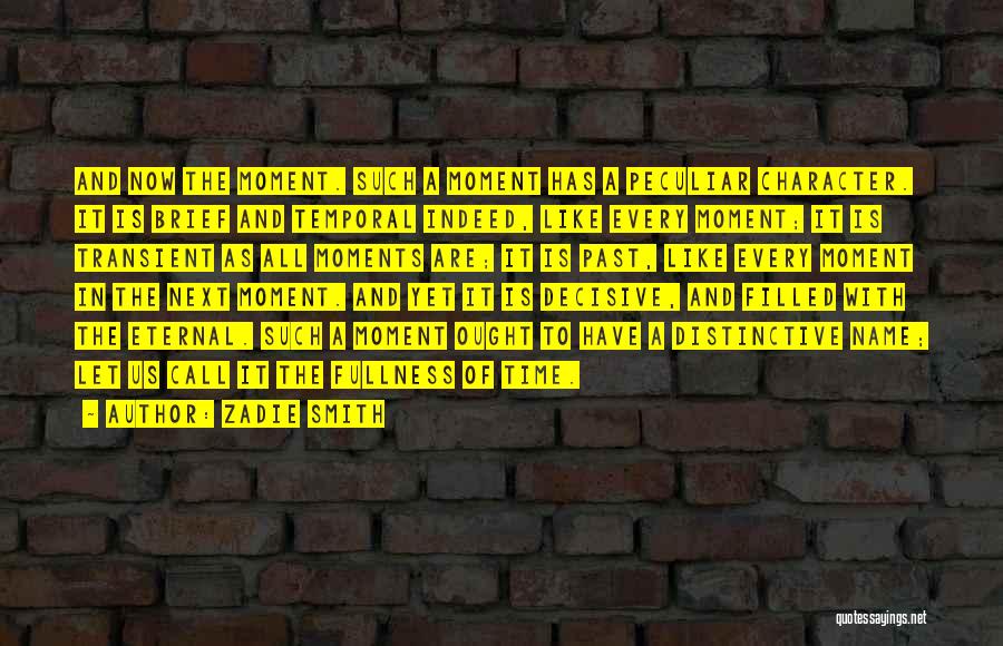 Zadie Smith Quotes: And Now The Moment. Such A Moment Has A Peculiar Character. It Is Brief And Temporal Indeed, Like Every Moment;