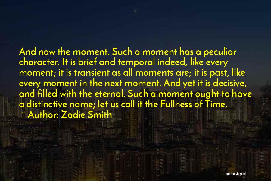 Zadie Smith Quotes: And Now The Moment. Such A Moment Has A Peculiar Character. It Is Brief And Temporal Indeed, Like Every Moment;