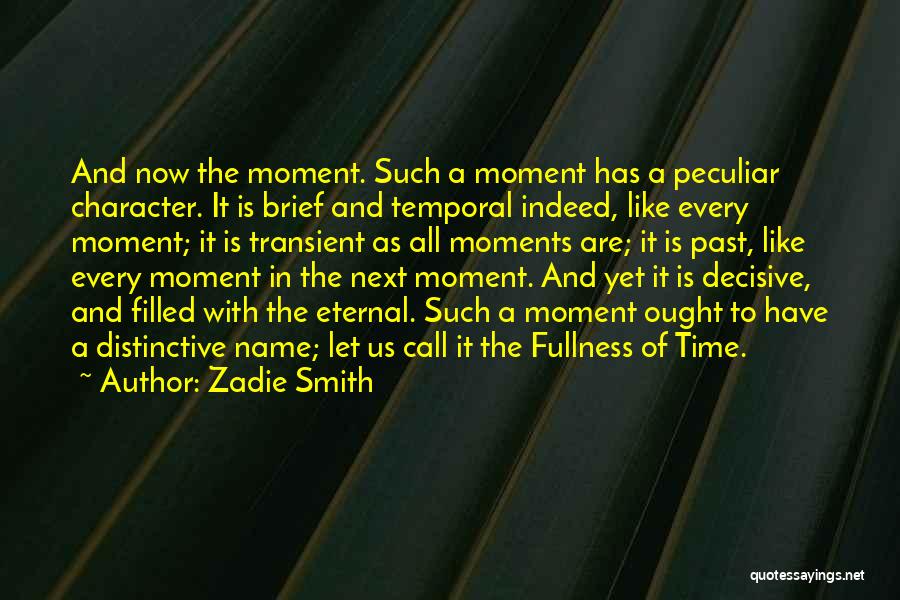 Zadie Smith Quotes: And Now The Moment. Such A Moment Has A Peculiar Character. It Is Brief And Temporal Indeed, Like Every Moment;