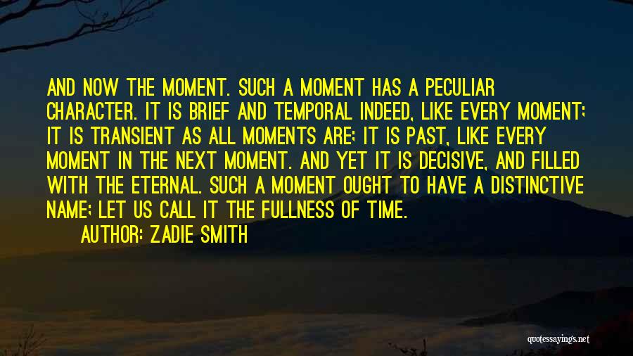 Zadie Smith Quotes: And Now The Moment. Such A Moment Has A Peculiar Character. It Is Brief And Temporal Indeed, Like Every Moment;
