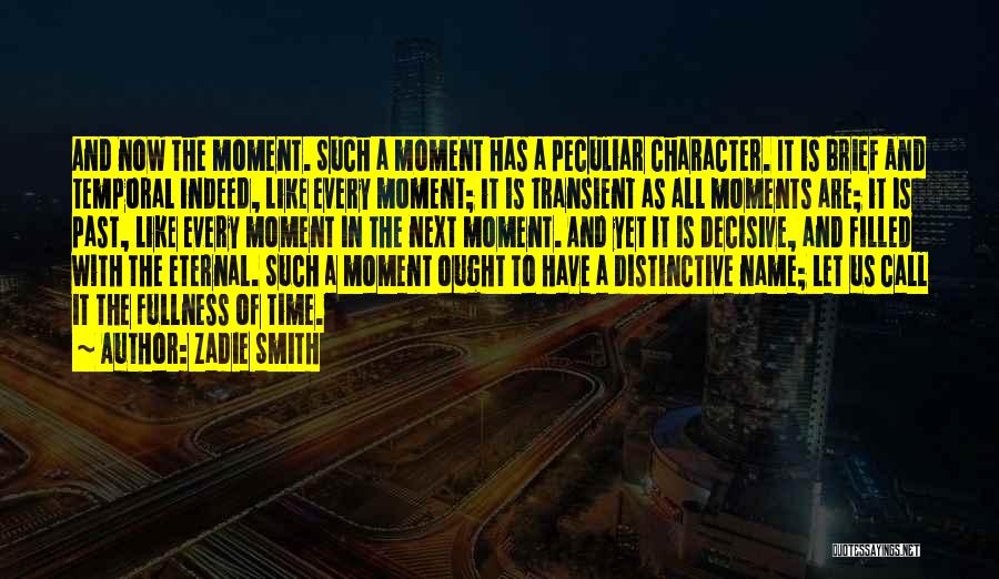 Zadie Smith Quotes: And Now The Moment. Such A Moment Has A Peculiar Character. It Is Brief And Temporal Indeed, Like Every Moment;