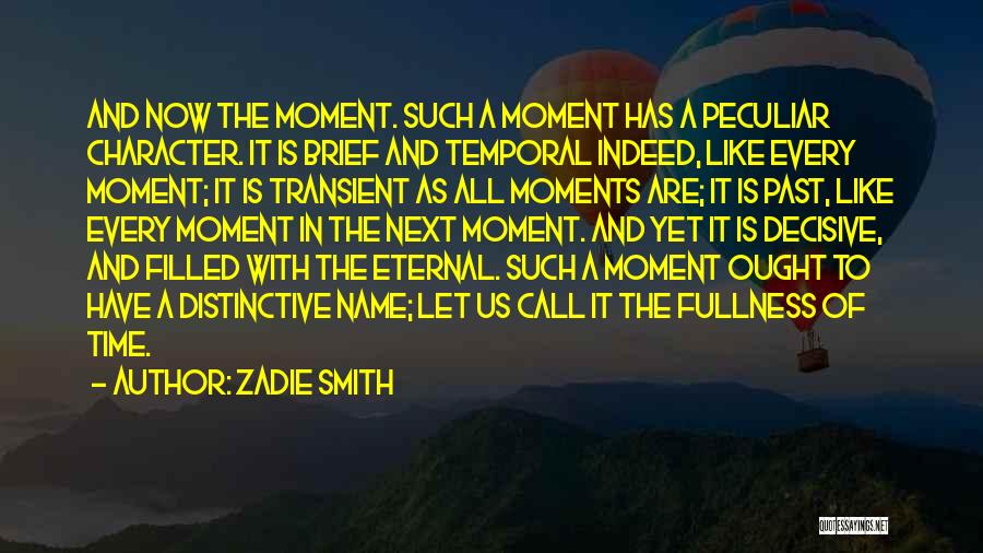 Zadie Smith Quotes: And Now The Moment. Such A Moment Has A Peculiar Character. It Is Brief And Temporal Indeed, Like Every Moment;