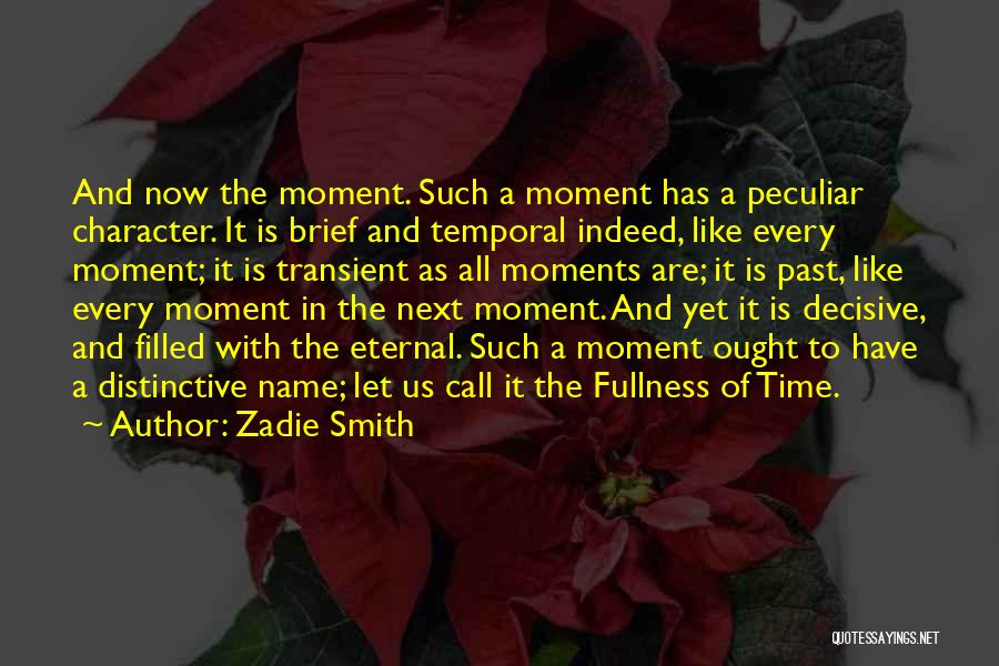 Zadie Smith Quotes: And Now The Moment. Such A Moment Has A Peculiar Character. It Is Brief And Temporal Indeed, Like Every Moment;