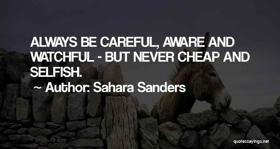 Sahara Sanders Quotes: Always Be Careful, Aware And Watchful - But Never Cheap And Selfish.