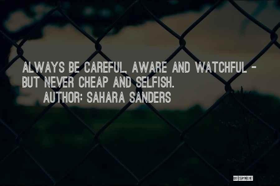 Sahara Sanders Quotes: Always Be Careful, Aware And Watchful - But Never Cheap And Selfish.
