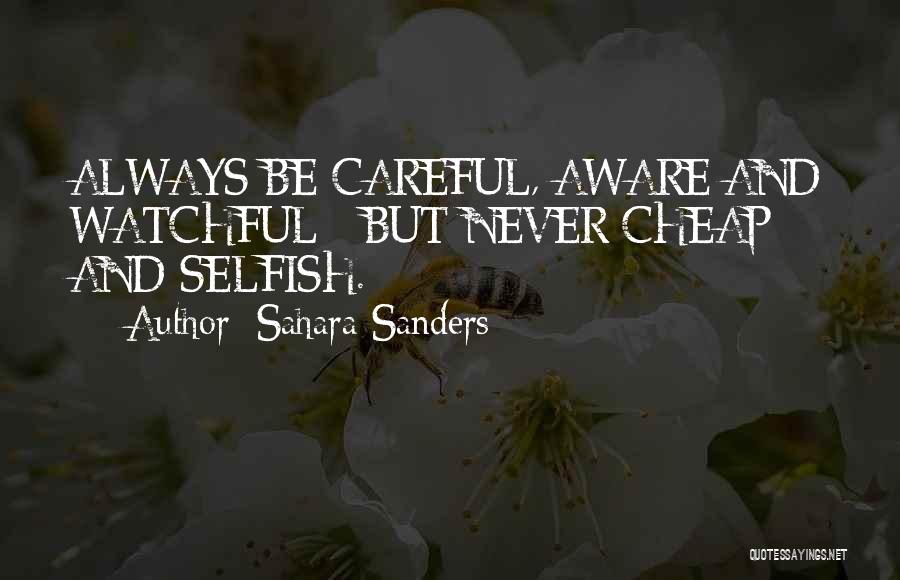 Sahara Sanders Quotes: Always Be Careful, Aware And Watchful - But Never Cheap And Selfish.