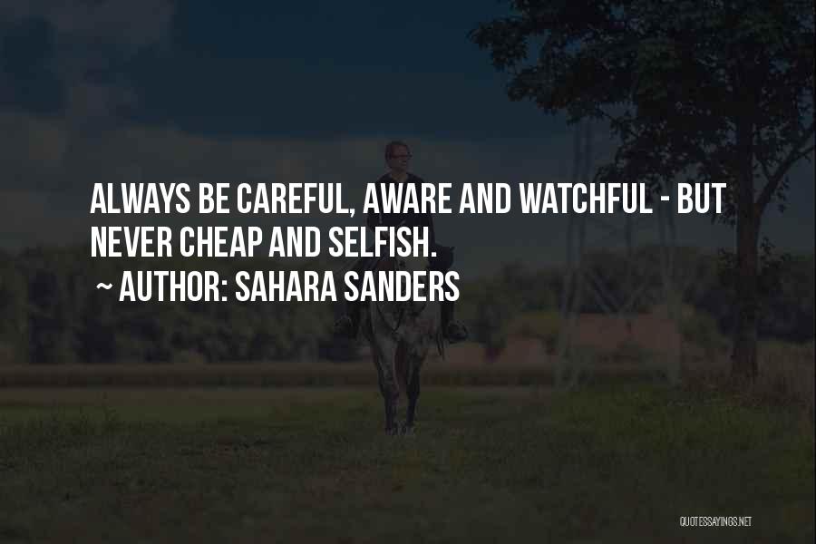 Sahara Sanders Quotes: Always Be Careful, Aware And Watchful - But Never Cheap And Selfish.