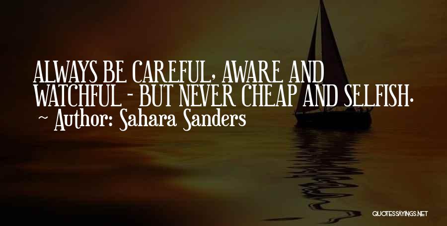 Sahara Sanders Quotes: Always Be Careful, Aware And Watchful - But Never Cheap And Selfish.