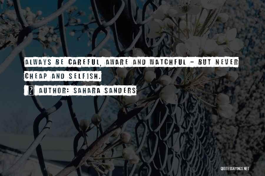 Sahara Sanders Quotes: Always Be Careful, Aware And Watchful - But Never Cheap And Selfish.