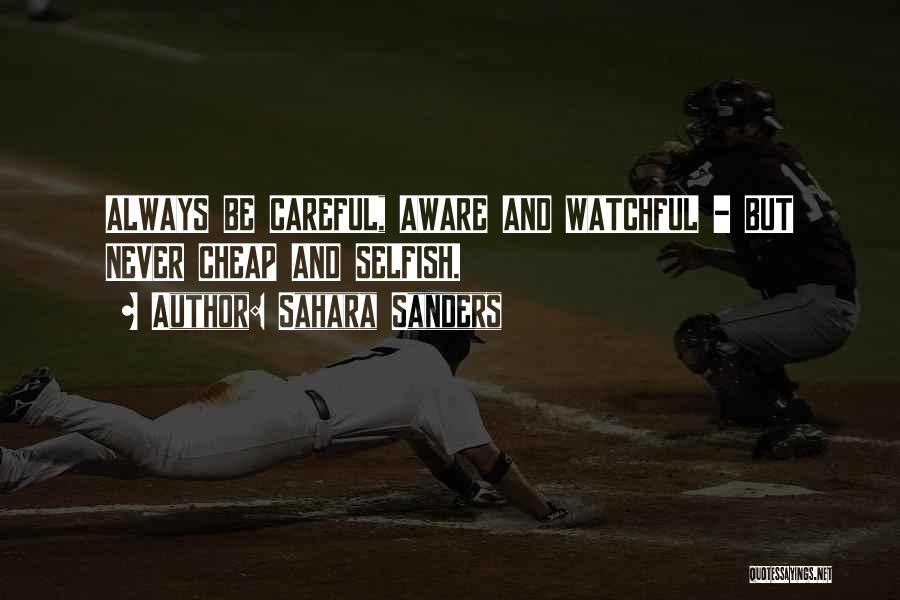 Sahara Sanders Quotes: Always Be Careful, Aware And Watchful - But Never Cheap And Selfish.