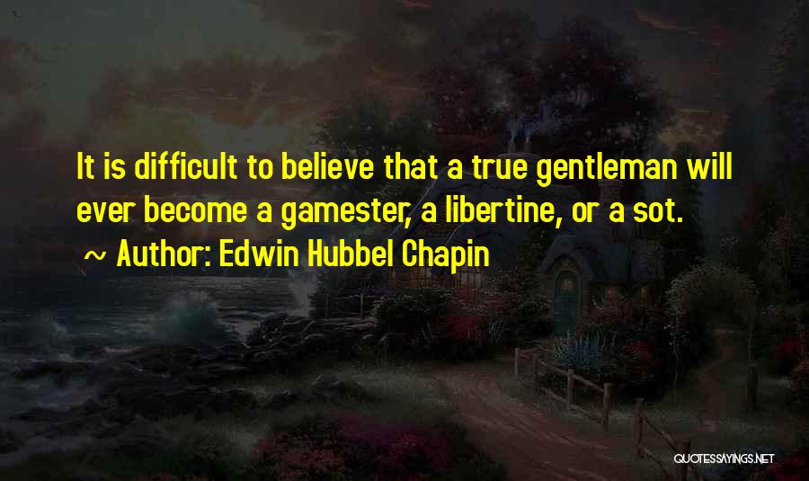 Edwin Hubbel Chapin Quotes: It Is Difficult To Believe That A True Gentleman Will Ever Become A Gamester, A Libertine, Or A Sot.