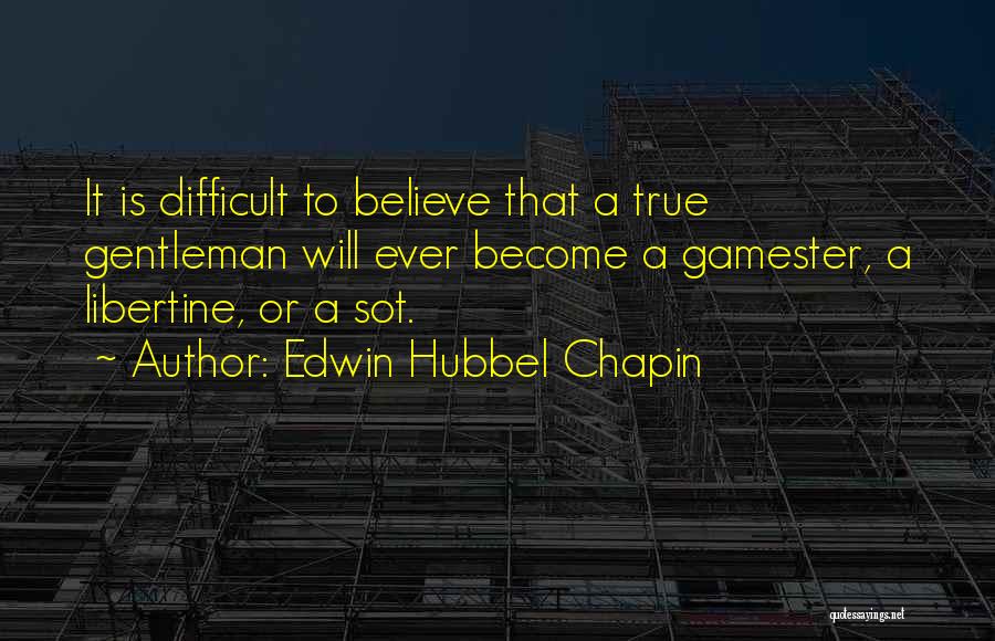 Edwin Hubbel Chapin Quotes: It Is Difficult To Believe That A True Gentleman Will Ever Become A Gamester, A Libertine, Or A Sot.