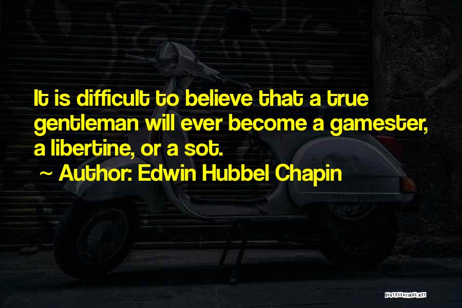 Edwin Hubbel Chapin Quotes: It Is Difficult To Believe That A True Gentleman Will Ever Become A Gamester, A Libertine, Or A Sot.