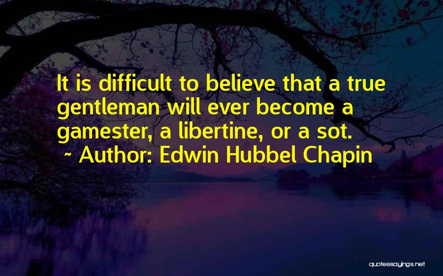 Edwin Hubbel Chapin Quotes: It Is Difficult To Believe That A True Gentleman Will Ever Become A Gamester, A Libertine, Or A Sot.