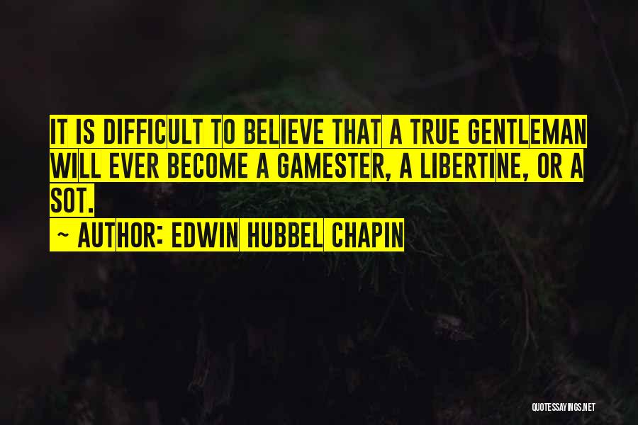 Edwin Hubbel Chapin Quotes: It Is Difficult To Believe That A True Gentleman Will Ever Become A Gamester, A Libertine, Or A Sot.