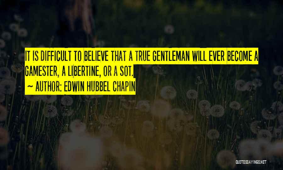 Edwin Hubbel Chapin Quotes: It Is Difficult To Believe That A True Gentleman Will Ever Become A Gamester, A Libertine, Or A Sot.