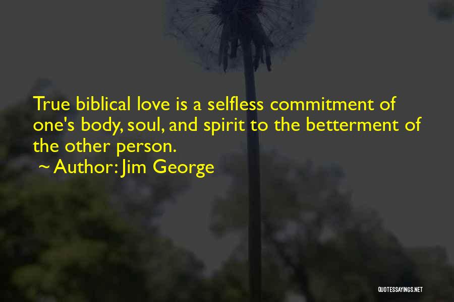 Jim George Quotes: True Biblical Love Is A Selfless Commitment Of One's Body, Soul, And Spirit To The Betterment Of The Other Person.