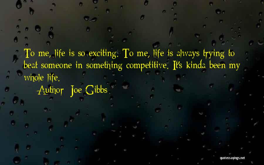 Joe Gibbs Quotes: To Me, Life Is So Exciting. To Me, Life Is Always Trying To Beat Someone In Something Competitive. It's Kinda