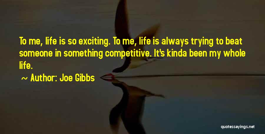 Joe Gibbs Quotes: To Me, Life Is So Exciting. To Me, Life Is Always Trying To Beat Someone In Something Competitive. It's Kinda