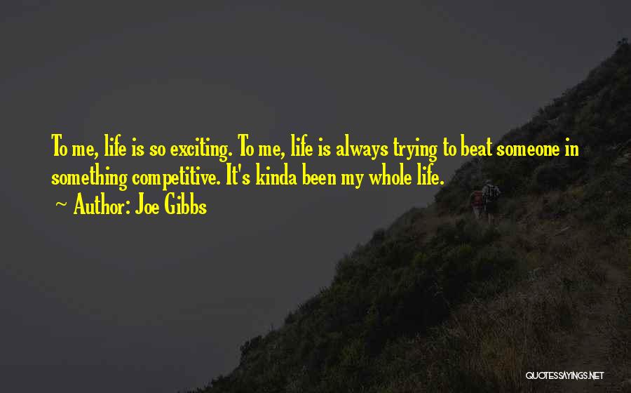 Joe Gibbs Quotes: To Me, Life Is So Exciting. To Me, Life Is Always Trying To Beat Someone In Something Competitive. It's Kinda