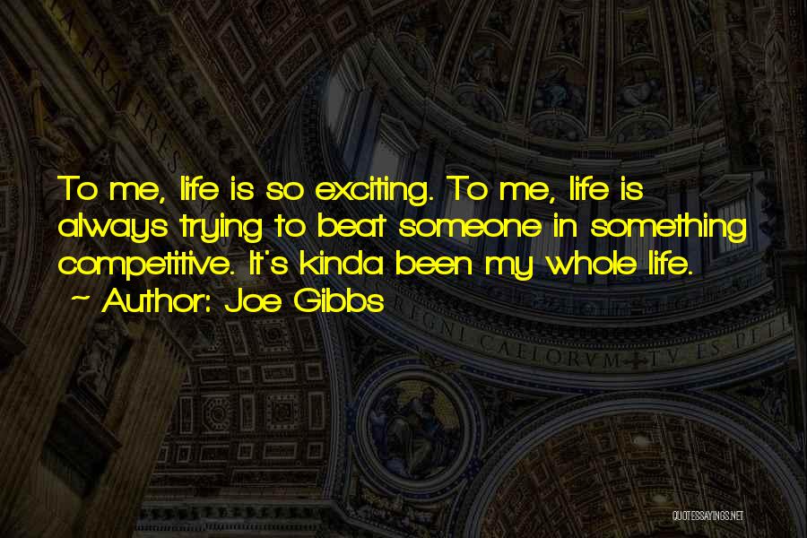 Joe Gibbs Quotes: To Me, Life Is So Exciting. To Me, Life Is Always Trying To Beat Someone In Something Competitive. It's Kinda