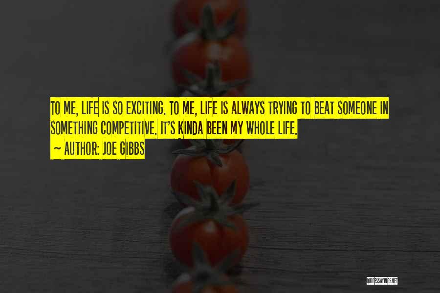 Joe Gibbs Quotes: To Me, Life Is So Exciting. To Me, Life Is Always Trying To Beat Someone In Something Competitive. It's Kinda