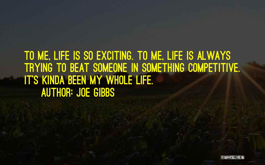 Joe Gibbs Quotes: To Me, Life Is So Exciting. To Me, Life Is Always Trying To Beat Someone In Something Competitive. It's Kinda