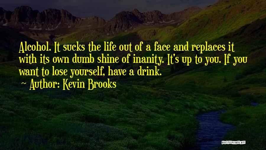 Kevin Brooks Quotes: Alcohol. It Sucks The Life Out Of A Face And Replaces It With Its Own Dumb Shine Of Inanity. It's